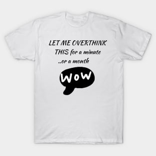 LET ME OVERTHINK THIS  for a minute ... or more . /wow T-Shirt